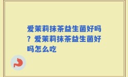 爱茉莉抹茶益生菌好吗？爱茉莉抹茶益生菌好吗怎么吃
