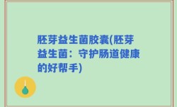 胚芽益生菌胶囊(胚芽益生菌：守护肠道健康的好帮手)