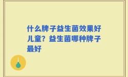 什么牌子益生菌效果好儿童？益生菌哪种牌子最好