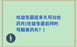 吃益生菌后多久可以吃药片(吃益生菌后何时可服用药片？)