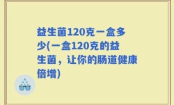益生菌120克一盒多少(一盒120克的益生菌，让你的肠道健康倍增)