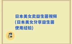 日本美女卖益生菌视频(日本美女分享益生菌使用经验)