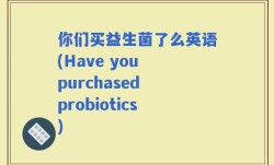 你们买益生菌了么英语(Have you purchased probiotics)