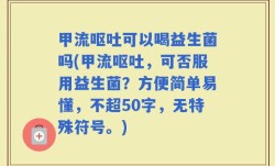 甲流呕吐可以喝益生菌吗(甲流呕吐，可否服用益生菌？)