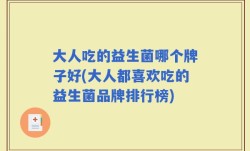 大人吃的益生菌哪个牌子好(大人都喜欢吃的益生菌品牌排行榜)