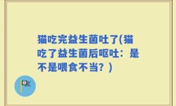 猫吃完益生菌吐了(猫吃了益生菌后呕吐：是不是喂食不当？)