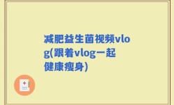 减肥益生菌视频vlog(跟着vlog一起健康瘦身)