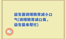 益生菌调理肠胃减小口气(调理肠胃减口臭，益生菌来帮忙)