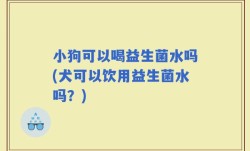 小狗可以喝益生菌水吗(犬可以饮用益生菌水吗？)