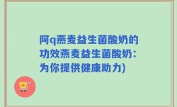 阿q燕麦益生菌酸奶的功效燕麦益生菌酸奶：为你提供健康助力)