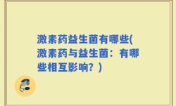 激素药益生菌有哪些(激素药与益生菌：有哪些相互影响？)