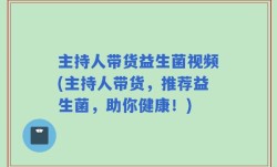 主持人带货益生菌视频(主持人带货，推荐益生菌，助你健康！)