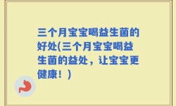 三个月宝宝喝益生菌的好处(三个月宝宝喝益生菌的益处，让宝宝更健康！)