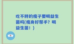 吃不胖的瘦子要喝益生菌吗(瘦身好帮手？喝益生菌！)