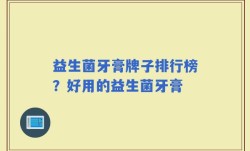 益生菌牙膏牌子排行榜？好用的益生菌牙膏