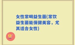 女性常喝益生菌(常饮益生菌能保健美容，尤其适合女性)