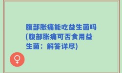 腹部胀痛能吃益生菌吗(腹部胀痛可否食用益生菌：解答详尽)