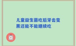 儿童益生菌吃后牙齿变黑还能不能继续吃
