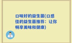 口味好的益生菌(口感佳的益生菌推荐：让你畅享美味和健康)