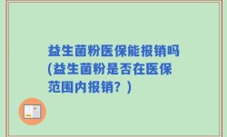 益生菌粉医保能报销吗(益生菌粉是否在医保范围内报销？)