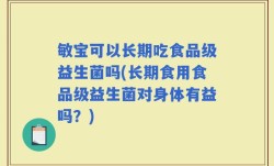 敏宝可以长期吃食品级益生菌吗(长期食用食品级益生菌对身体有益吗？)