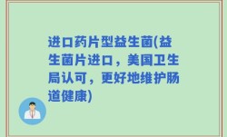 进口药片型益生菌(益生菌片进口，美国卫生局认可，更好地维护肠道健康)