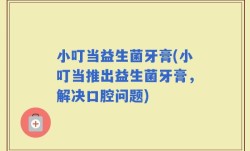 小叮当益生菌牙膏(小叮当推出益生菌牙膏，解决口腔问题)