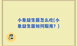 小象益生菌怎么吃(小象益生菌如何服用？)
