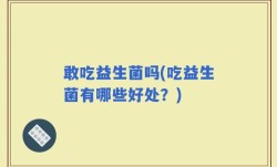 敢吃益生菌吗(吃益生菌有哪些好处？)