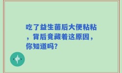 吃了益生菌后大便粘粘，背后竟藏着这原因，你知道吗？