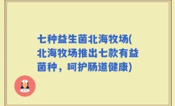 七种益生菌北海牧场(北海牧场推出七款有益菌种，呵护肠道健康)