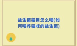 益生菌猫用怎么喂(如何喂养猫咪的益生菌)