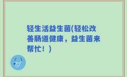 轻生活益生菌(轻松改善肠道健康，益生菌来帮忙！)