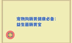 宠物狗肠胃健康必备：益生菌肠胃宝