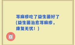 荨麻疹吃了益生菌好了(益生菌治愈荨麻疹，康复无忧！)
