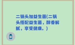 二锅头加益生菌(二锅头搭配益生菌，醇香解腻，享受健康。)