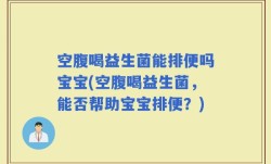 空腹喝益生菌能排便吗宝宝(空腹喝益生菌，能否帮助宝宝排便？)