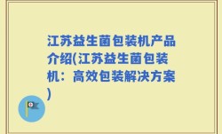 江苏益生菌包装机产品介绍(江苏益生菌包装机：高效包装解决方案)