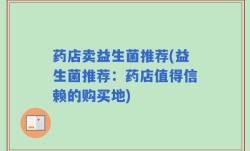 药店卖益生菌推荐(益生菌推荐：药店值得信赖的购买地)