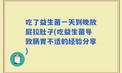 吃了益生菌一天到晚放屁拉肚子(吃益生菌导致肠胃不适的经验分享)