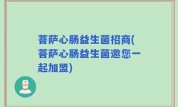 菩萨心肠益生菌招商(菩萨心肠益生菌邀您一起加盟)