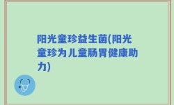 阳光童珍益生菌(阳光童珍为儿童肠胃健康助力)