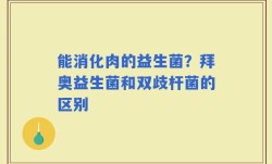 能消化肉的益生菌？拜奥益生菌和双歧杆菌的区别