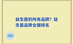 益生菌的所有品牌？益生菌品牌全国排名