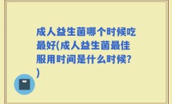 成人益生菌哪个时候吃最好(成人益生菌最佳服用时间是什么时候？)