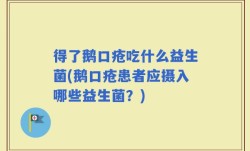 得了鹅口疮吃什么益生菌(鹅口疮患者应摄入哪些益生菌？)
