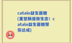 catalo益生菌糖(重塑肠道微生态！catalo益生菌糖帮你达成)