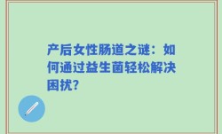 产后女性肠道之谜：如何通过益生菌轻松解决困扰？