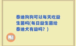 泰迪狗狗可以每天吃益生菌吗(每日益生菌给泰迪犬有益吗？)