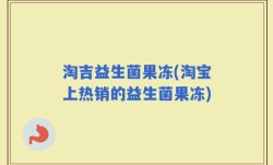 淘吉益生菌果冻(淘宝上热销的益生菌果冻)